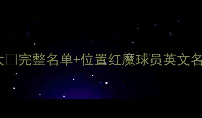 图片 🔥曼联最新阵容大🔥完整名单+位置红魔球员英文名+中文对照表🇬🇧