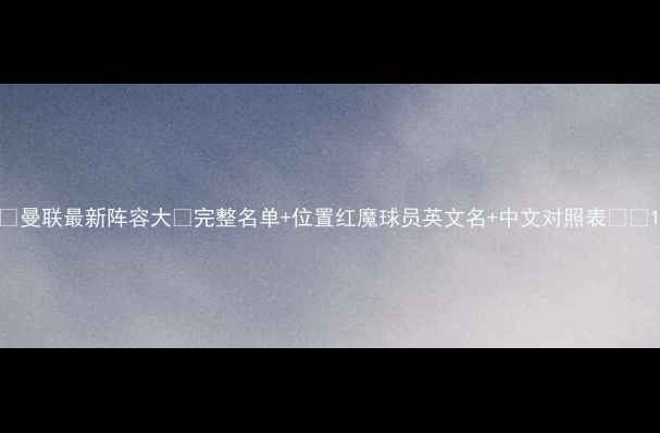 图片 🔥曼联最新阵容大🔥完整名单+位置红魔球员英文名+中文对照表🇬🇧1