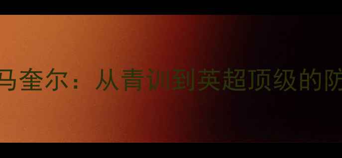 图片 🔥曼联铁闸马奎尔：从青训到英超顶级的防守教科书🔥