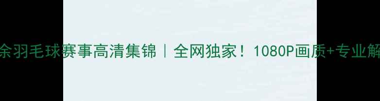 图片 🔥最新业余羽毛球赛事高清集锦｜全网独家！1080P画质+专业解说全记录