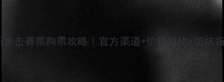 图片 🔥最新拳击赛票购票攻略｜官方渠道+价格对比+防坑指南💥1