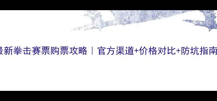 图片 🔥最新拳击赛票购票攻略｜官方渠道+价格对比+防坑指南💥2