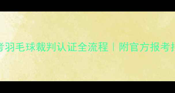 图片 🔥最新攻略零基础考羽毛球裁判认证全流程｜附官方报考指南+备考资源清单1