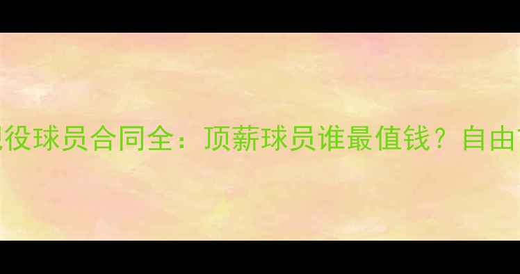 图片 🔥最新数据！NBA现役球员合同全：顶薪球员谁最值钱？自由市场规则大公开！2
