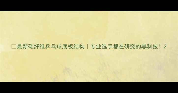 图片 🔥最新碳纤维乒乓球底板结构｜专业选手都在研究的黑科技！2