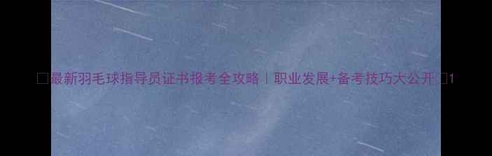 图片 🔥最新羽毛球指导员证书报考全攻略｜职业发展+备考技巧大公开💥1