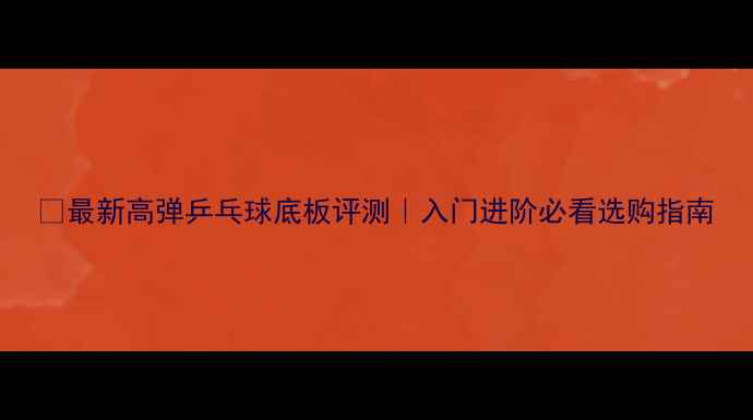 图片 🔥最新高弹乒乓球底板评测｜入门进阶必看选购指南