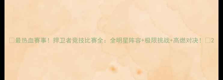图片 🔥最热血赛事！捍卫者竞技比赛全：全明星阵容+极限挑战+高燃对决！💥2