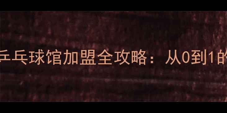 图片 🔥月入5W+！乒乓球馆加盟全攻略：从0到1的创业指南🔥2