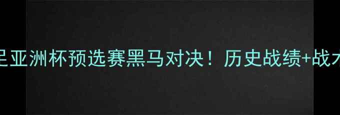 图片 🔥朝鲜男足vs泰国男足亚洲杯预选赛黑马对决！历史战绩+战术+熬夜观赛指南📽️2