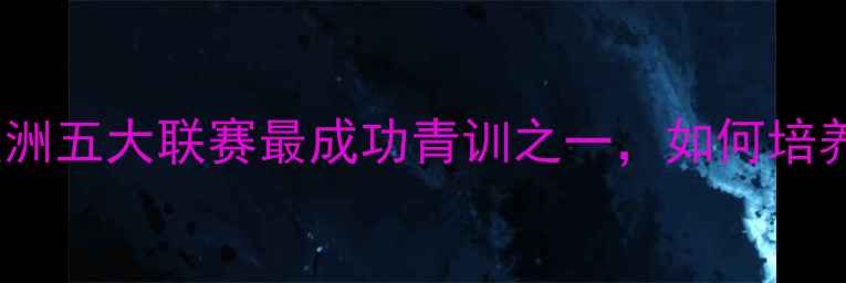 图片 🔥本菲卡青训体系：欧洲五大联赛最成功青训之一，如何培养出C罗、B费等巨星？1