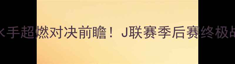 图片 🔥札幌冈萨多vs横滨水手超燃对决前瞻！J联赛季后赛终极战，谁将问鼎王座？🏆