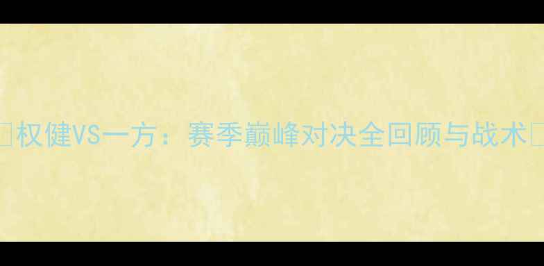 图片 🔥权健VS一方：赛季巅峰对决全回顾与战术🔥