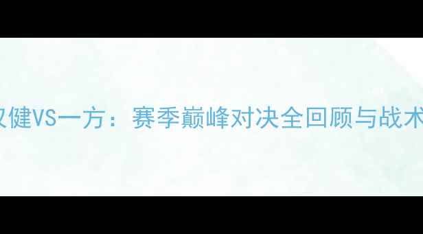 图片 🔥权健VS一方：赛季巅峰对决全回顾与战术🔥2