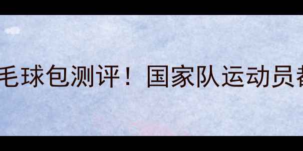 图片 🔥李宁国家队同款羽毛球包测评！国家队运动员都在背的宝藏装备💥1