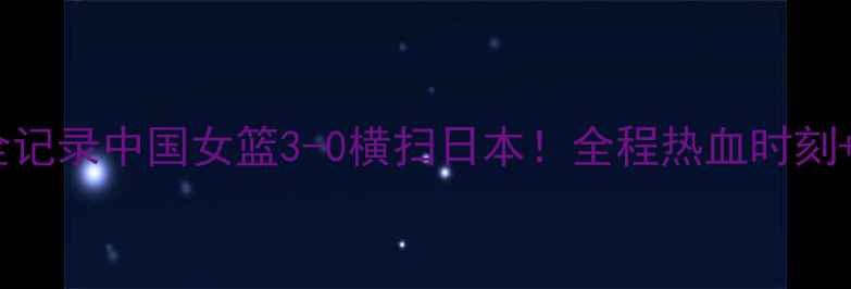 图片 🔥杭州亚运会女篮高燃全记录中国女篮3-0横扫日本！全程热血时刻+观赛攻略+球员故事全！