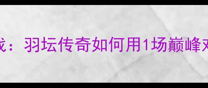 图片 🔥林丹2008奥运封神之战：羽坛传奇如何用1场巅峰对决改写羽毛球历史？💥
