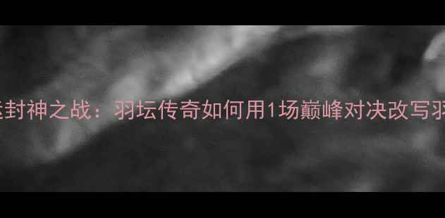 图片 🔥林丹2008奥运封神之战：羽坛传奇如何用1场巅峰对决改写羽毛球历史？💥2
