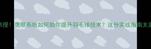 图片 🔥林丹亲授！鹰眼系统如何助你提升羽毛球技术？这份实战指南太实用了！