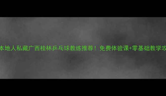 图片 🔥桂林本地人私藏广西桂林乒乓球教练推荐！免费体验课+零基础教学攻略🏓️
