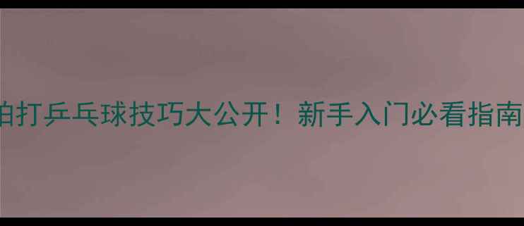 图片 🔥横拍打乒乓球技巧大公开！新手入门必看指南💪🏓1