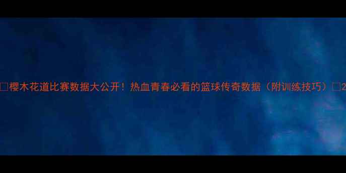 图片 🔥樱木花道比赛数据大公开！热血青春必看的篮球传奇数据（附训练技巧）🔥2