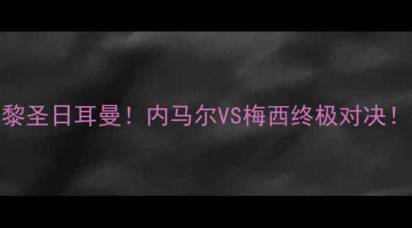 图片 🔥欧冠决赛前瞻：拜仁vs巴黎圣日耳曼！内马尔VS梅西终极对决！德法百年恩怨谁主沉浮？🔥