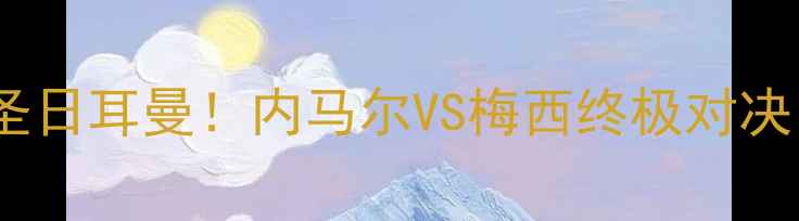 图片 🔥欧冠决赛前瞻：拜仁vs巴黎圣日耳曼！内马尔VS梅西终极对决！德法百年恩怨谁主沉浮？🔥1