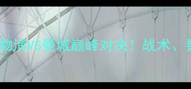 图片 🔥欧冠决赛高清：利物浦VS曼城巅峰对决！战术、数据、赛程全曝光💥1