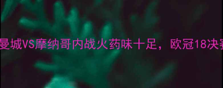 图片 🔥欧冠焦点战！曼城VS摩纳哥内战火药味十足，欧冠18决赛硬核对决全💥2