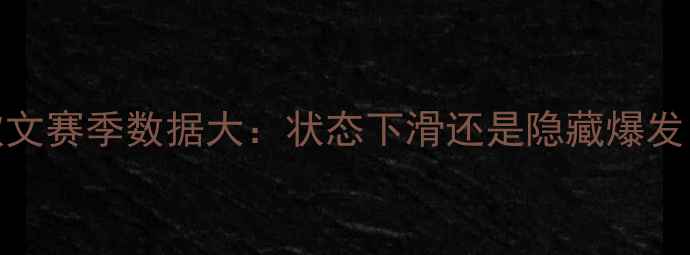 图片 🔥欧文赛季数据大：状态下滑还是隐藏爆发？🔥