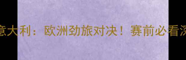 图片 🔥欧洲杯丹麦VS意大利：欧洲劲旅对决！赛前必看深度+胜负预测🔥1