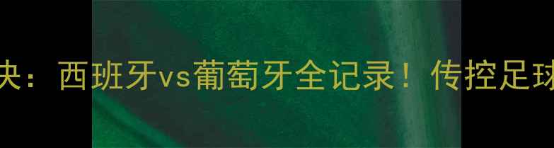 图片 🔥欧洲杯巅峰对决：西班牙vs葡萄牙全记录！传控足球的教科书级较量