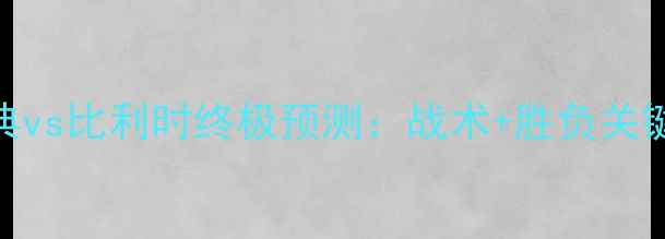 图片 🔥欧洲杯瑞典vs比利时终极预测：战术+胜负关键+比分预测2