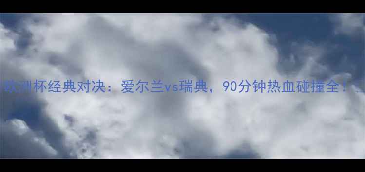 图片 🔥欧洲杯经典对决：爱尔兰vs瑞典，90分钟热血碰撞全！💥1
