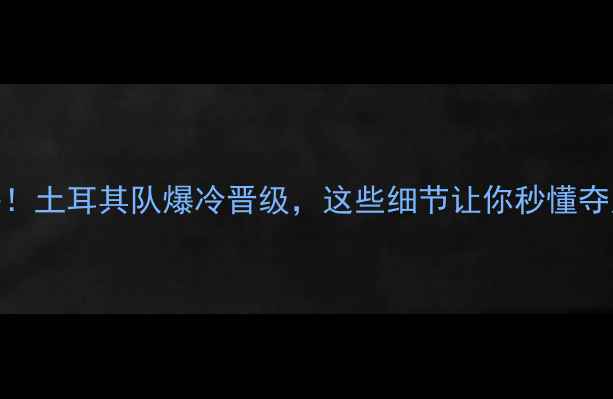 图片 🔥欧洲杯预热！土耳其队爆冷晋级，这些细节让你秒懂夺冠基因！🇹🇷