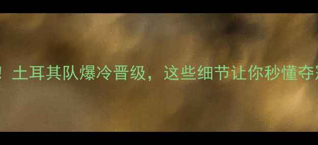 图片 🔥欧洲杯预热！土耳其队爆冷晋级，这些细节让你秒懂夺冠基因！🇹🇷1