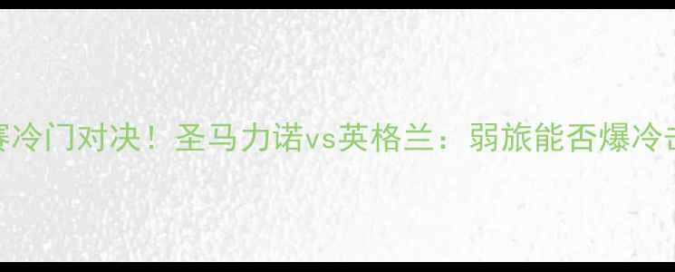 图片 🔥欧洲杯预选赛冷门对决！圣马力诺vs英格兰：弱旅能否爆冷击溃三狮军团？