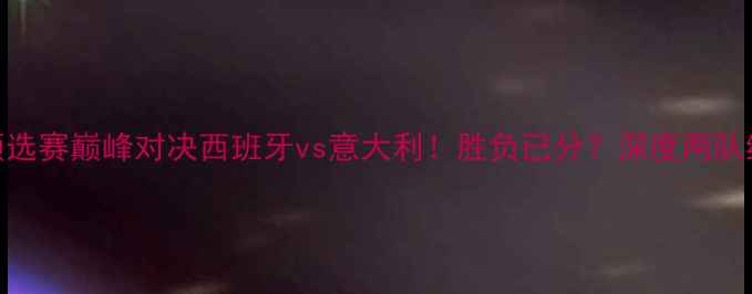 图片 🔥欧洲杯预选赛巅峰对决西班牙vs意大利！胜负已分？深度两队终极碰撞🏆