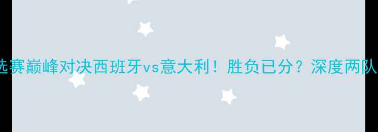 图片 🔥欧洲杯预选赛巅峰对决西班牙vs意大利！胜负已分？深度两队终极碰撞🏆1