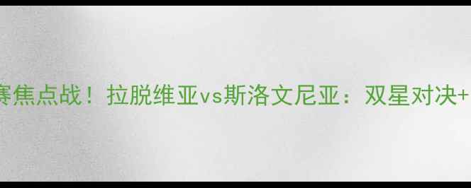 图片 🔥欧洲杯预选赛焦点战！拉脱维亚vs斯洛文尼亚：双星对决+战术博弈全🔥1