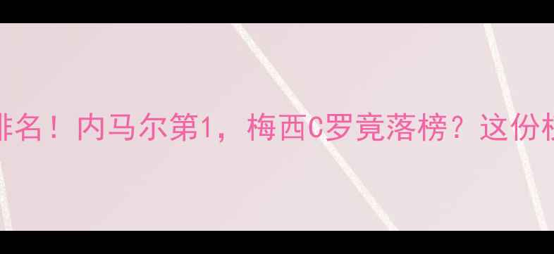 图片 🔥欧洲足坛天团排名！内马尔第1，梅西C罗竟落榜？这份权威榜单你敢信？