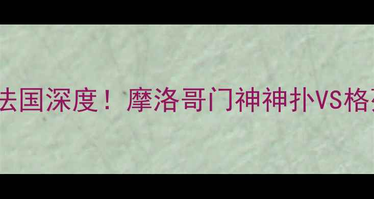图片 🔥欧锦赛高清战报：以色列VS法国深度！摩洛哥门神神扑VS格列兹曼绝杀，谁将问鼎冠军？1