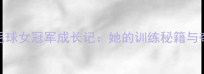 图片 🔥武汉羽毛球女冠军成长记：她的训练秘籍与夺冠之路！