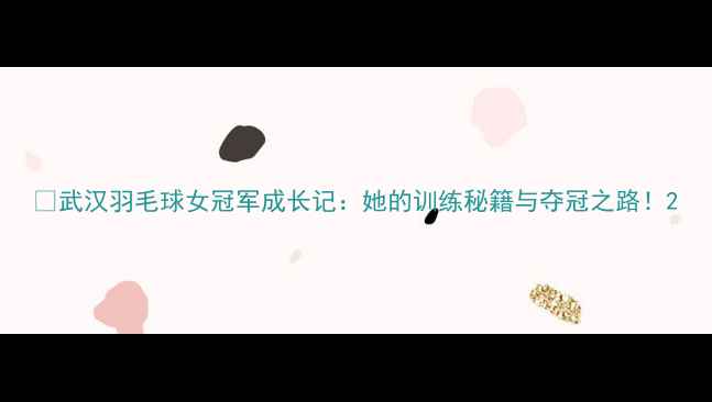 图片 🔥武汉羽毛球女冠军成长记：她的训练秘籍与夺冠之路！2