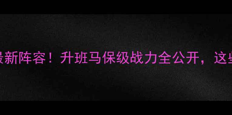 图片 🔥毕尔巴鄂竞技最新阵容！升班马保级战力全公开，这些新援你pick谁？