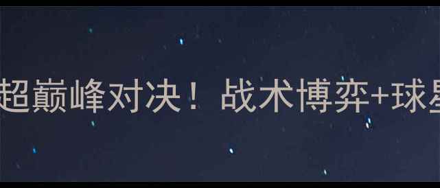 图片 🔥永昌vs大连人｜中超巅峰对决！战术博弈+球星对决+历史恩怨全🔥