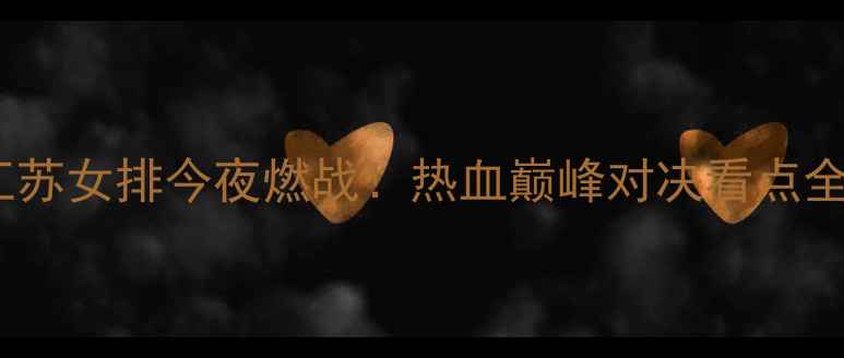 图片 🔥江苏女排今夜燃战！热血巅峰对决看点全🔥1