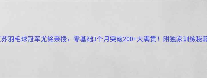 图片 🔥江苏羽毛球冠军尤铭亲授：零基础3个月突破200+大满贯！附独家训练秘籍🏸1