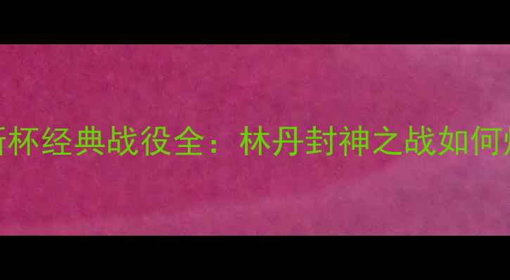 图片 🔥汤姆斯杯经典战役全：林丹封神之战如何炼成？🔥